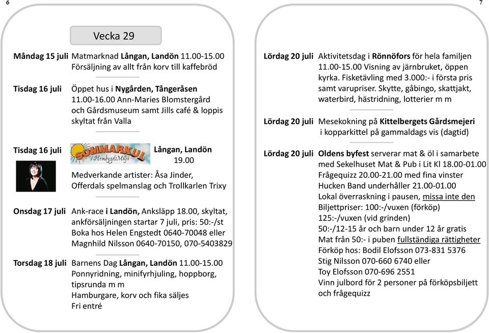 00 Medverkande artister: Åsa Jinder, Offerdals spelmanslag och Trollkarlen Trixy Onsdag 17 juli Ank-race i Landön, Anksläpp 18.