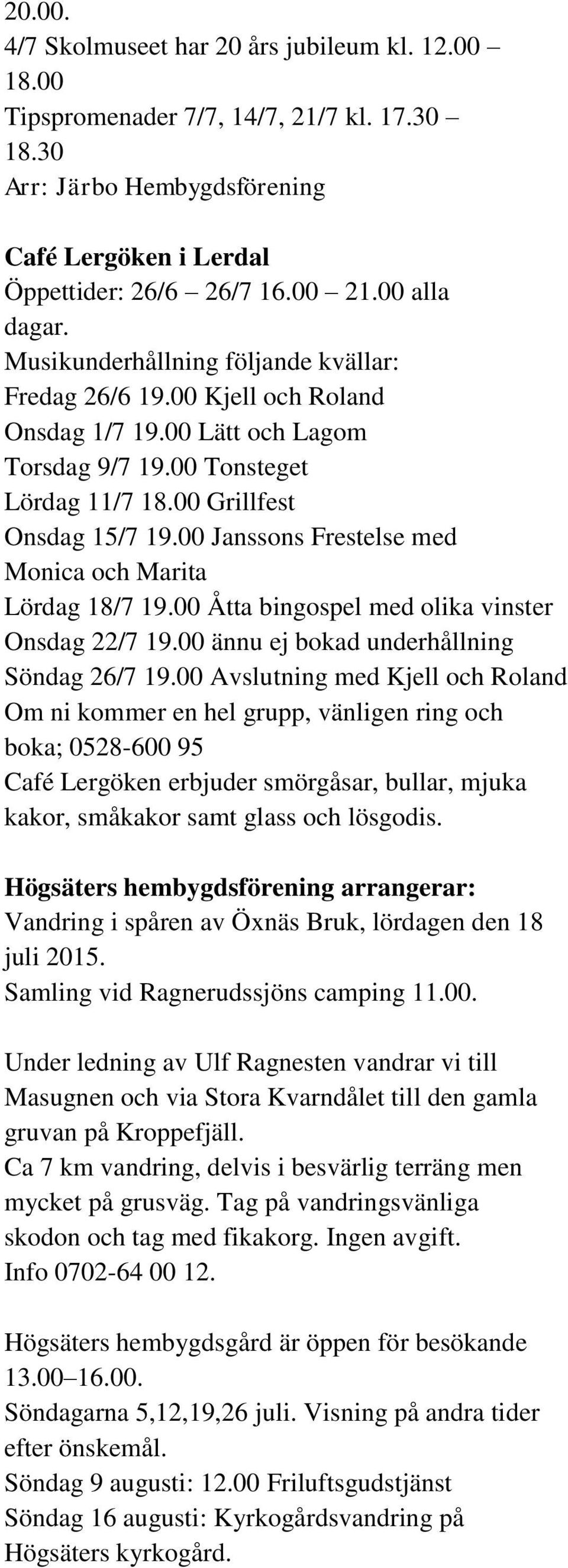 00 Janssons Frestelse med Monica och Marita Lördag 18/7 19.00 Åtta bingospel med olika vinster Onsdag 22/7 19.00 ännu ej bokad underhållning Söndag 26/7 19.