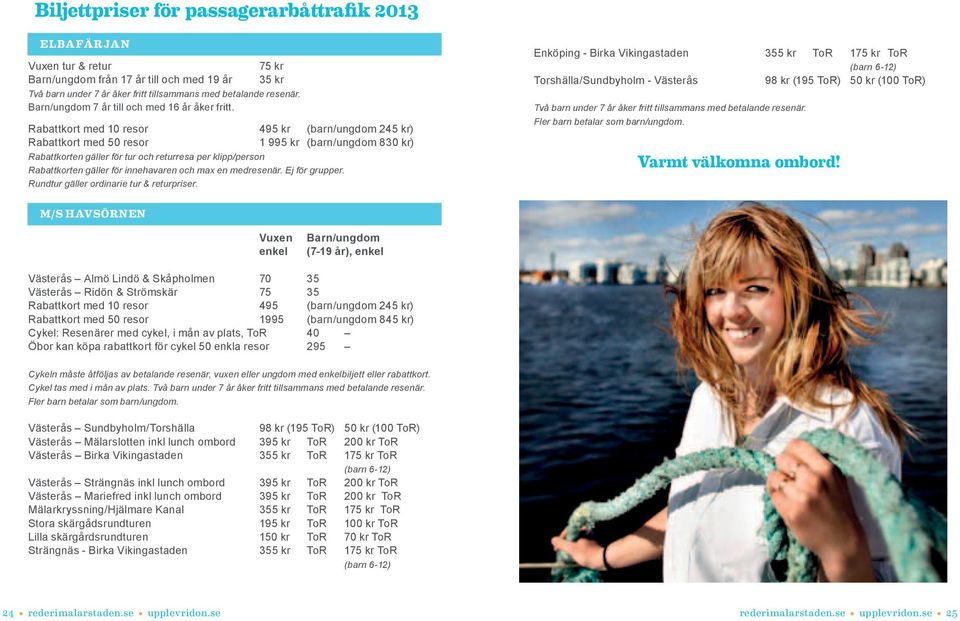Rabattkort med 10 resor 495 kr (barn/ungdom 245 kr) Rabattkort med 50 resor 1 995 kr (barn/ungdom 830 kr) Rabattkorten gäller för tur och returresa per klipp/person Rabattkorten gäller för