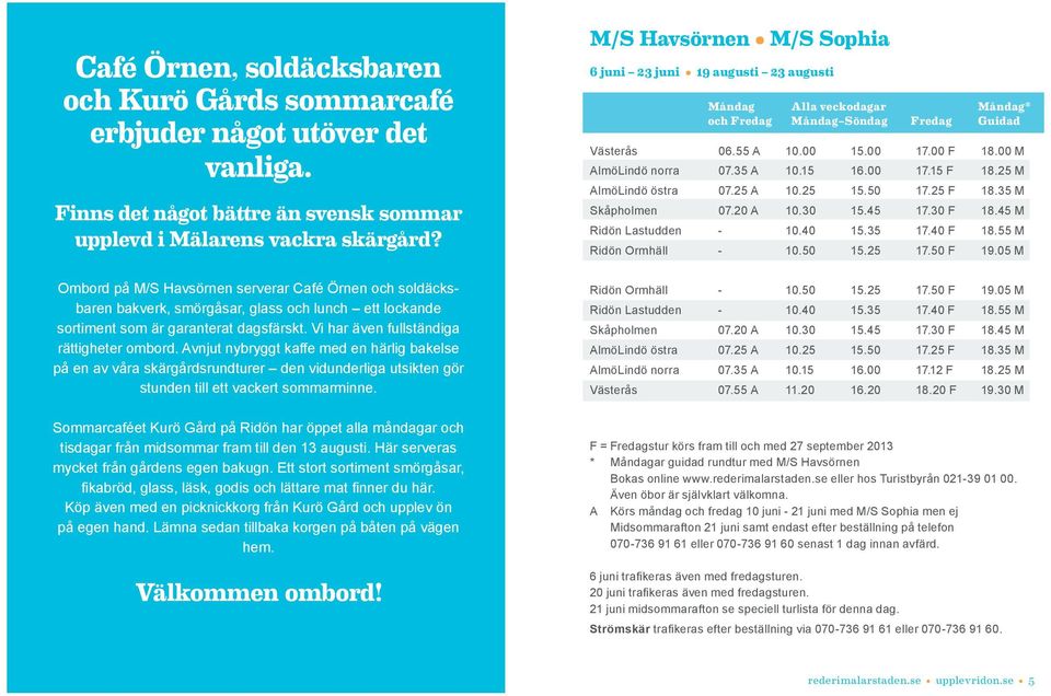 Avnjut nybryggt kaffe med en härlig bakelse på en av våra skärgårdsrundturer den vidunderliga utsikten gör stunden till ett vackert sommarminne.