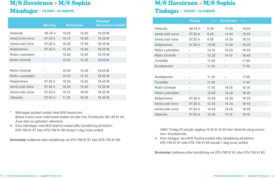 50 15.35 18.55 M Skåpholmen 07.20 A 10.30 15.45 18.45 M AlmöLindö östra 07.25 A 10.25 15.50 18.35 M AlmöLindö norra 07.35 A 10.15 16.00 18.25 M Västerås 07.55 A 11.20 16.20 19.