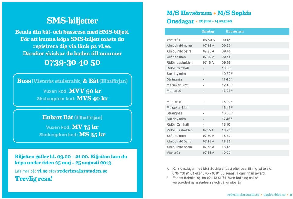 Skolungdom kod: MS 35 kr Biljetten gäller kl. 09.00 21.00. Biljetten kan du köpa under tiden 25 maj 25 augusti 2013. Läs mer på: vl.se eller rederimalarstaden.se Trevlig resa!