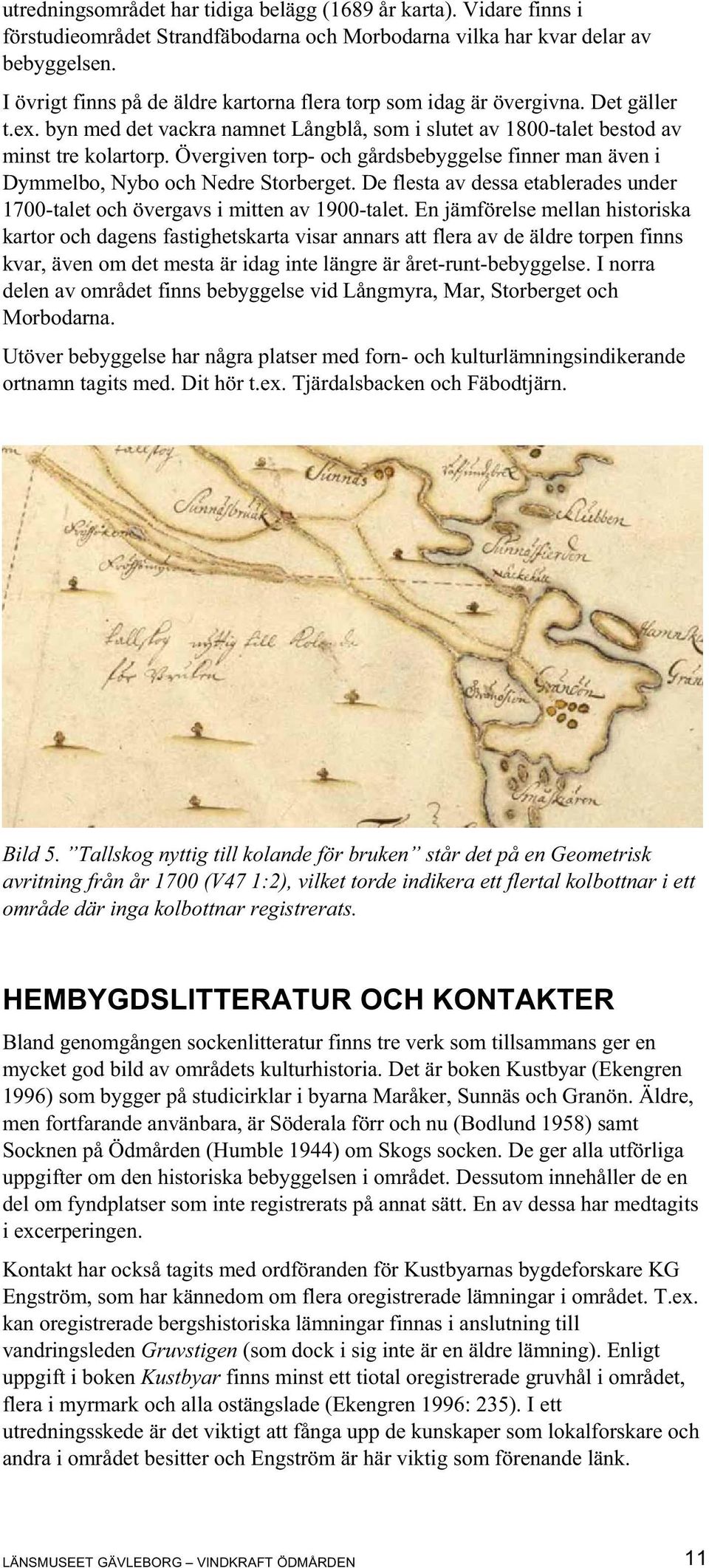 Övergiven torp- och gårdsbebyggelse finner man även i Dymmelbo, Nybo och Nedre Storberget. De flesta av dessa etablerades under 1700-talet och övergavs i mitten av 1900-talet.