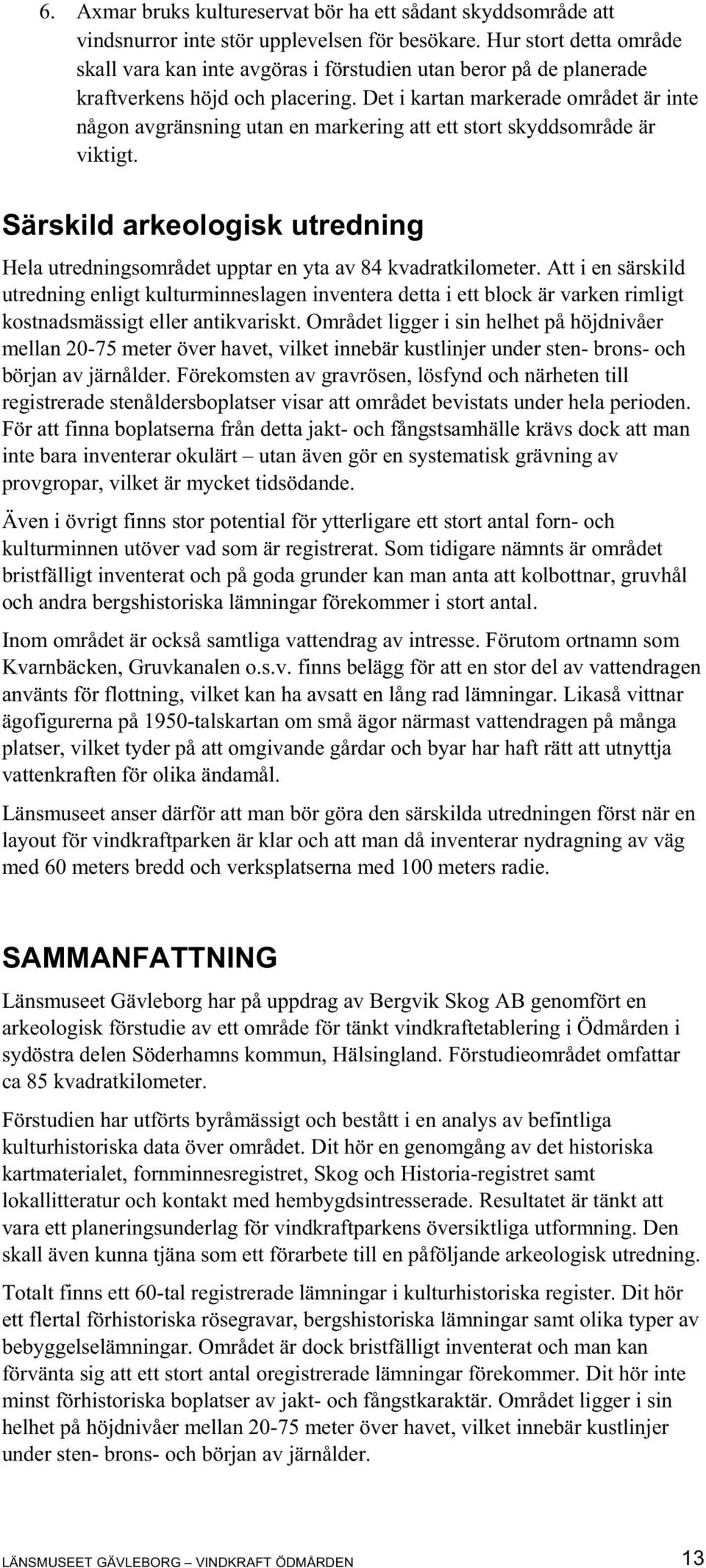 Det i kartan markerade området är inte någon avgränsning utan en markering att ett stort skyddsområde är viktigt.