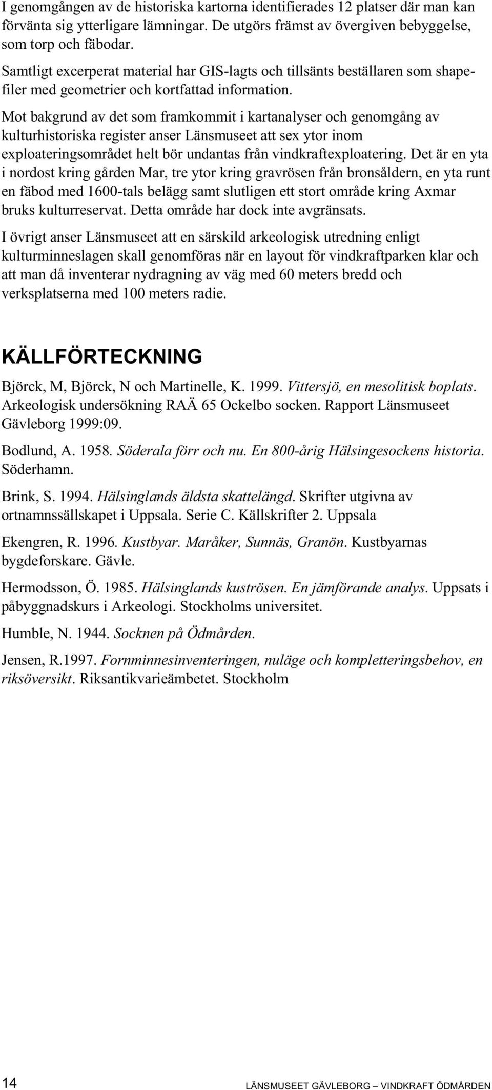 Mot bakgrund av det som framkommit i kartanalyser och genomgång av kulturhistoriska register anser Länsmuseet att sex ytor inom exploateringsområdet helt bör undantas från vindkraftexploatering.