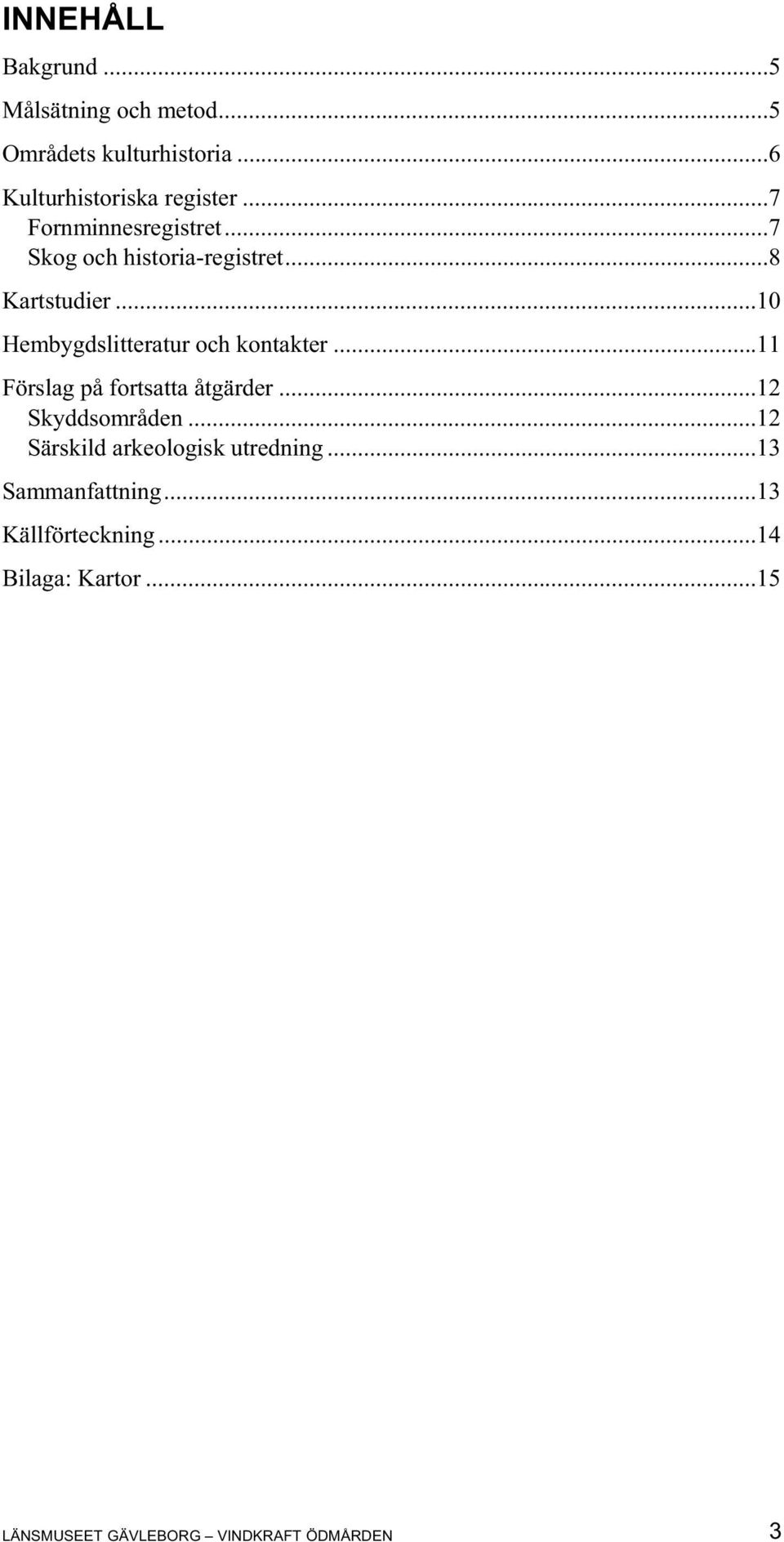 ..10 Hembygdslitteratur och kontakter...11 Förslag på fortsatta åtgärder...12 Skyddsområden.