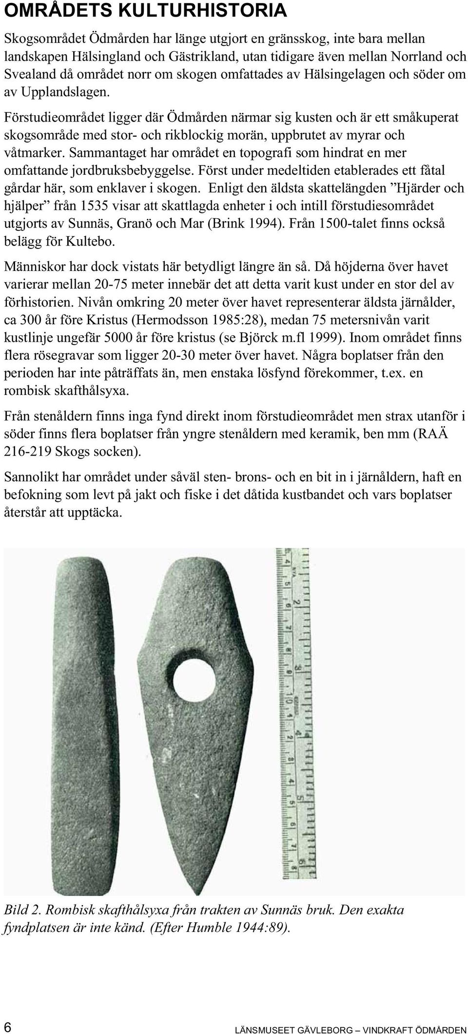Förstudieområdet ligger där Ödmården närmar sig kusten och är ett småkuperat skogsområde med stor- och rikblockig morän, uppbrutet av myrar och våtmarker.
