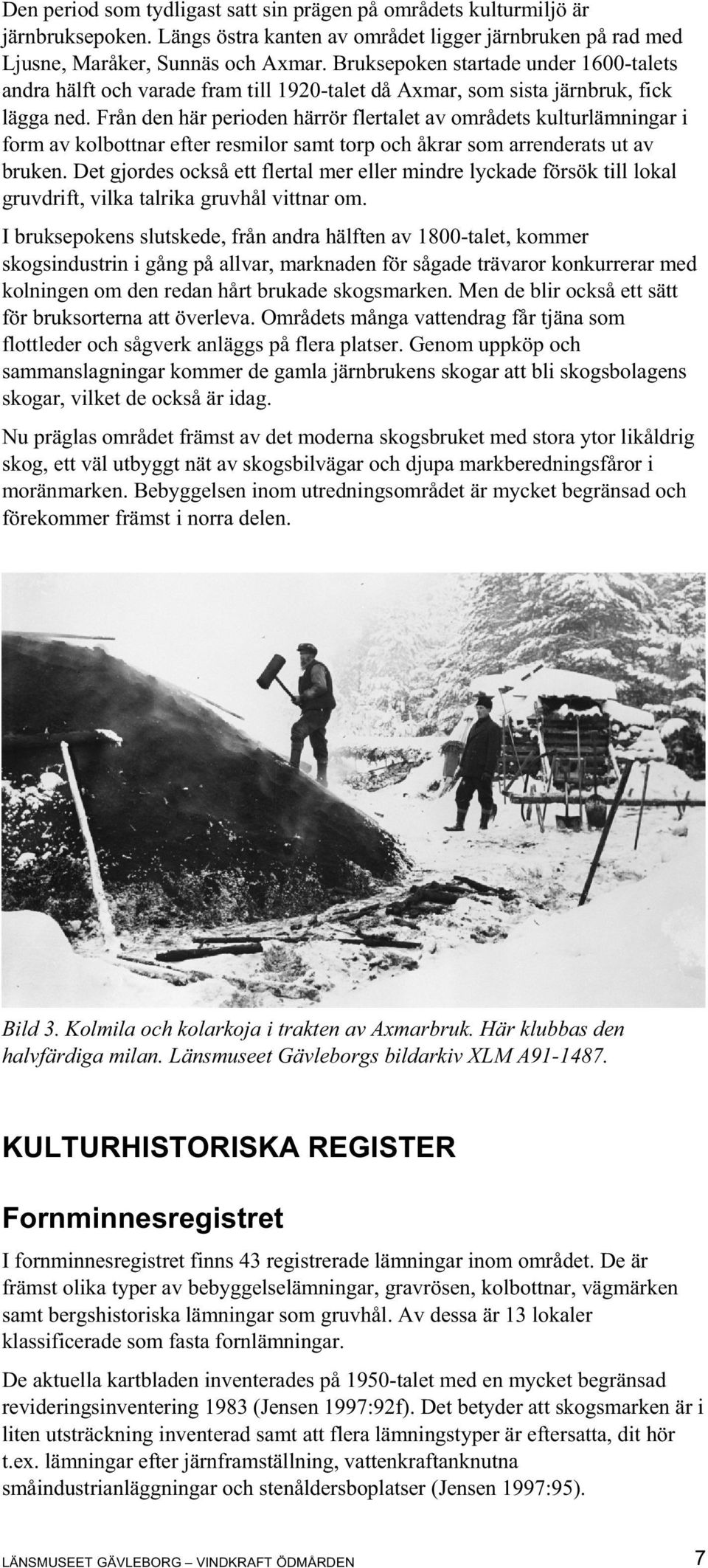 Från den här perioden härrör flertalet av områdets kulturlämningar i form av kolbottnar efter resmilor samt torp och åkrar som arrenderats ut av bruken.