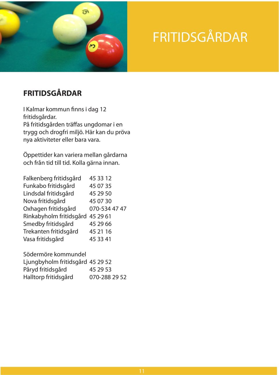 Falkenberg fritidsgård Funkabo fritidsgård Lindsdal fritidsgård Nova fritidsgård Oxhagen fritidsgård Rinkabyholm fritidsgård Smedby fritidsgård Trekanten