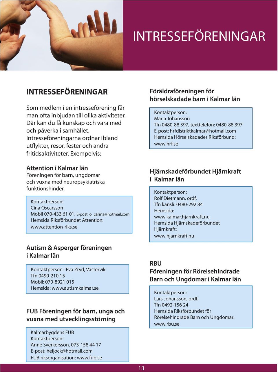 Exempelvis: Attention i Kalmar län Föreningen för barn, ungdomar och vuxna med neuropsykiatriska funktionshinder. Cina Oscarsson Mobil 070-433 61 01, E-post: o_carina@hotmail.