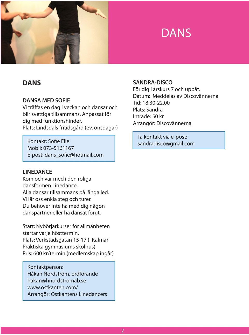 00 Plats: Sandra Inträde: 50 kr Arrangör: Discovännerna Ta kontakt via e-post: sandradisco@gmail.com LINEDANCE Kom och var med i den roliga dansformen Linedance. Alla dansar tillsammans på långa led.