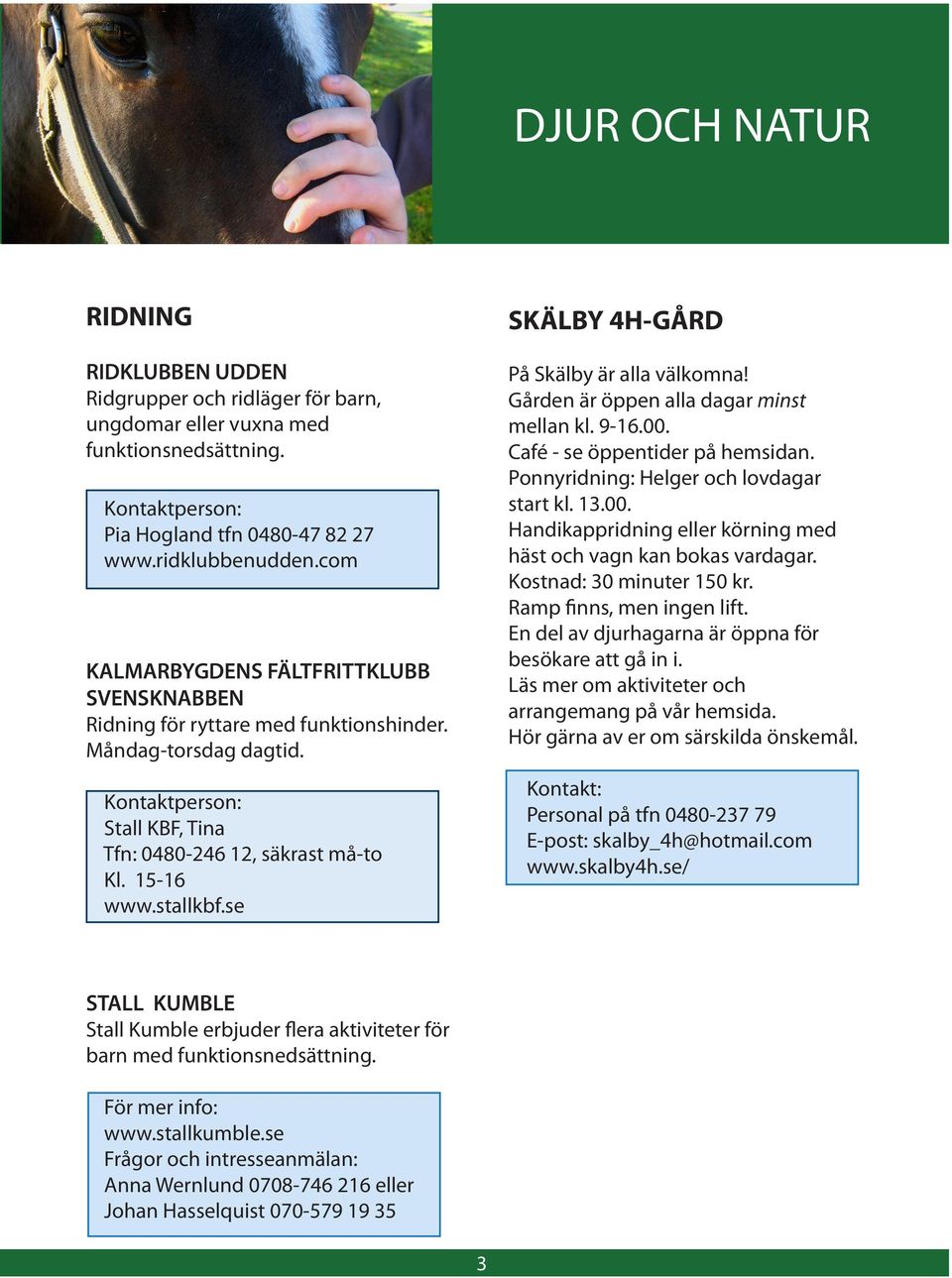se SKÄLBY 4H-GÅRD På Skälby är alla välkomna! Gården är öppen alla dagar minst mellan kl. 9-16.00. Café - se öppentider på hemsidan. Ponnyridning: Helger och lovdagar start kl. 13.00. Handikappridning eller körning med häst och vagn kan bokas vardagar.
