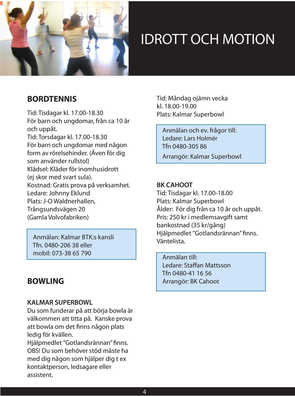 Ledare: Johnny Eklund Plats: J-O Waldnerhallen, Trångsundsvägen 20 (Gamla Volvofabriken) Anmälan: Kalmar BTK:s kansli Tfn. 0480-206 38 eller mobil: 073-38 65 790 BOWLING Tid: Måndag ojämn vecka kl.