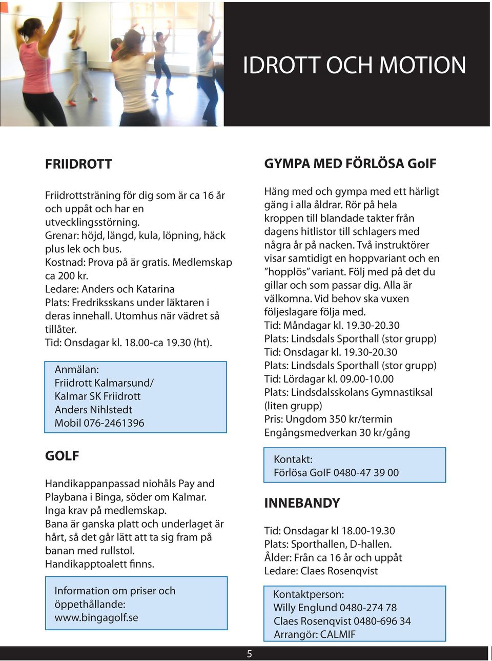 Anmälan: Friidrott Kalmarsund/ Kalmar SK Friidrott Anders Nihlstedt Mobil 076-2461396 GOLF Handikappanpassad niohåls Pay and Playbana i Binga, söder om Kalmar. Inga krav på medlemskap.