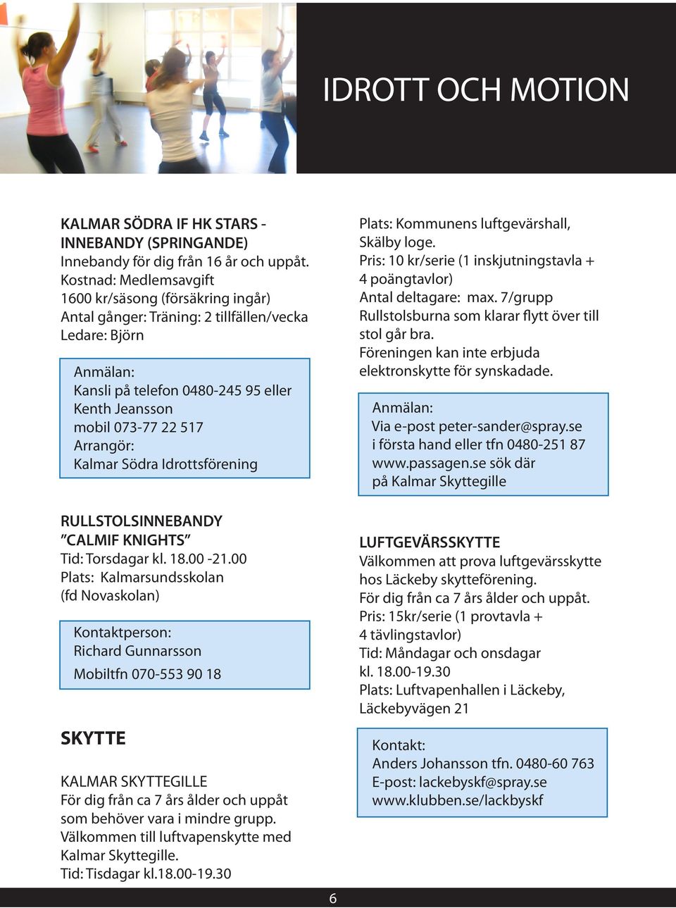 Arrangör: Kalmar Södra Idrottsförening Plats: Kommunens luftgevärshall, Skälby loge. Pris: 10 kr/serie (1 inskjutningstavla + 4 poängtavlor) Antal deltagare: max.