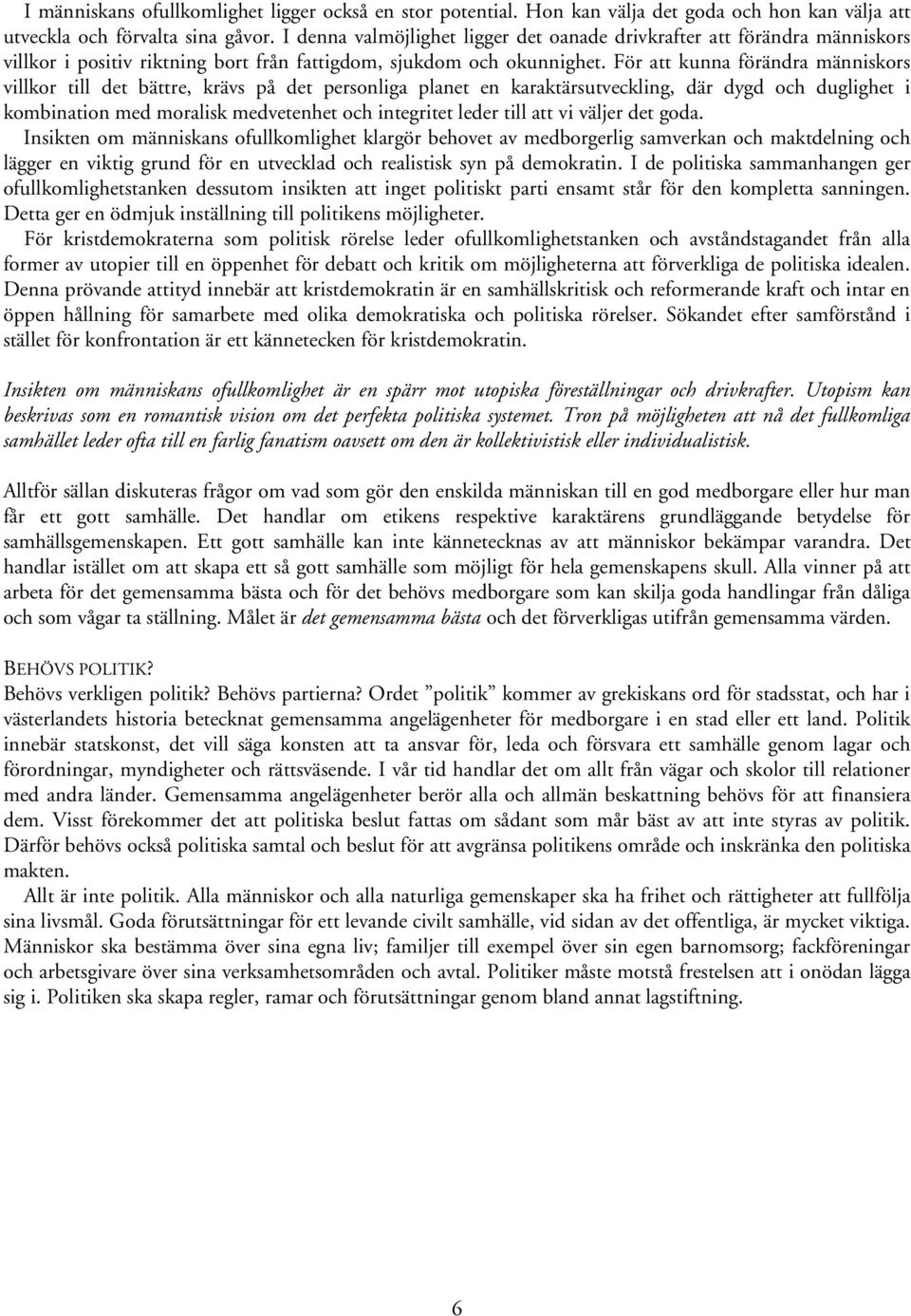 För att kunna förändra människors villkor till det bättre, krävs på det personliga planet en karaktärsutveckling, där dygd och duglighet i kombination med moralisk medvetenhet och integritet leder