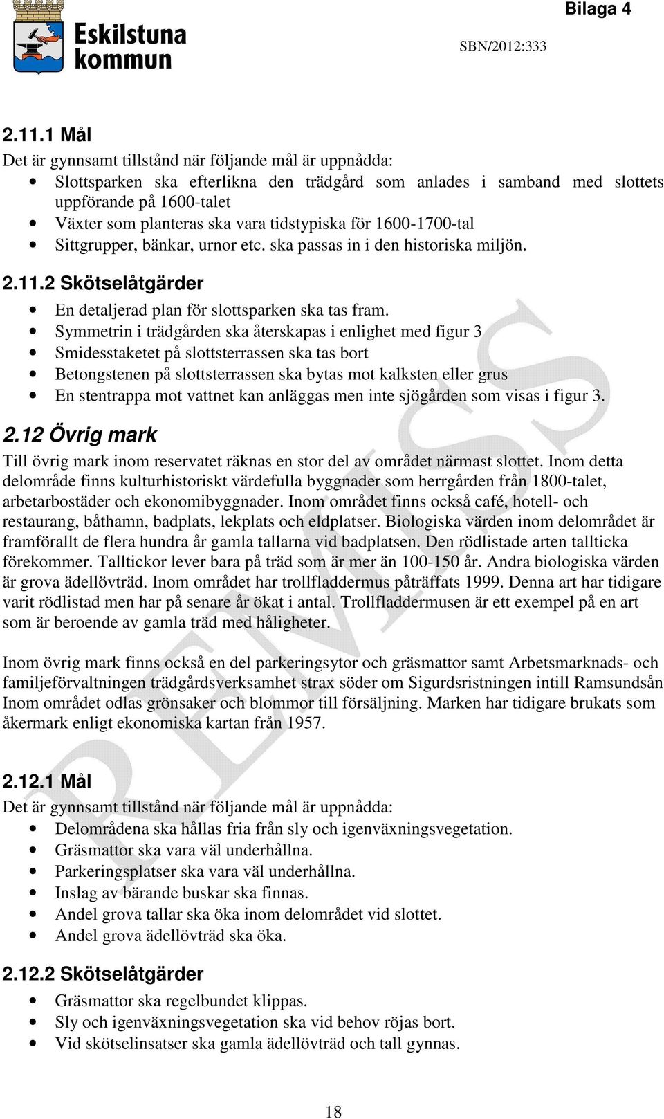 Symmetrin i trädgården ska återskapas i enlighet med figur 3 Smidesstaketet på slottsterrassen ska tas bort Betongstenen på slottsterrassen ska bytas mot kalksten eller grus En stentrappa mot vattnet