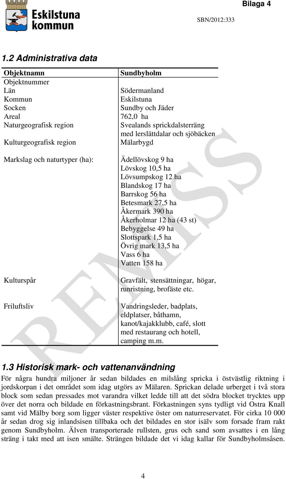 27,5 ha Åkermark 390 ha Åkerholmar 12 ha (43 st) Bebyggelse 49 ha Slottspark 1,5 ha Övrig mark 13,5 ha Vass 6 ha Vatten 158 ha Gravfält, stensättningar, högar, runristning, brofäste etc.