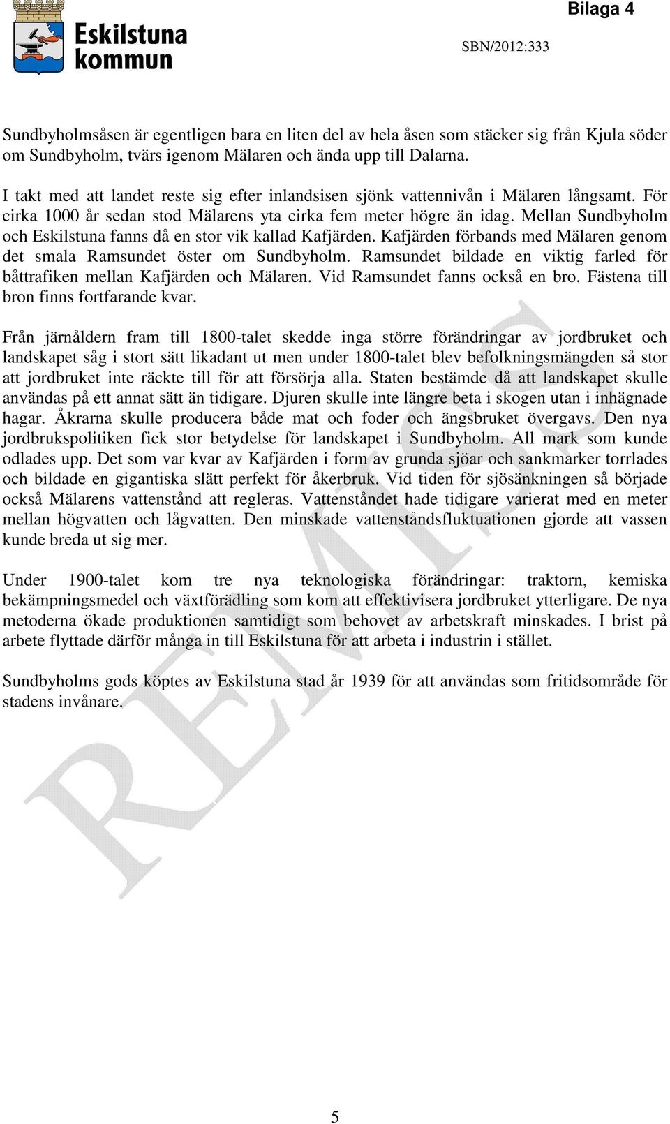 Mellan Sundbyholm och Eskilstuna fanns då en stor vik kallad Kafjärden. Kafjärden förbands med Mälaren genom det smala Ramsundet öster om Sundbyholm.