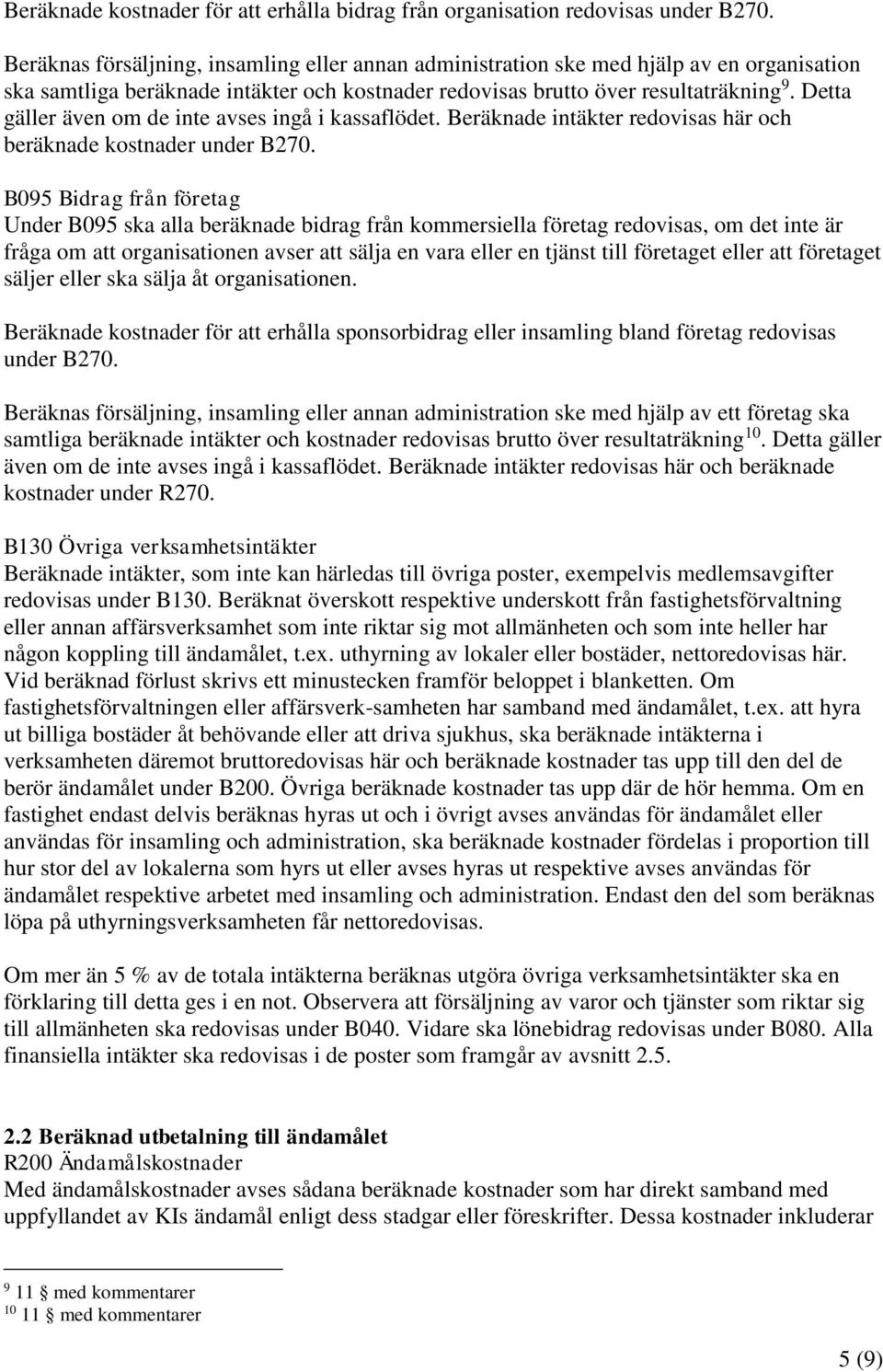 Detta gäller även om de inte avses ingå i kassaflödet. Beräknade intäkter redovisas här och beräknade kostnader under B270.