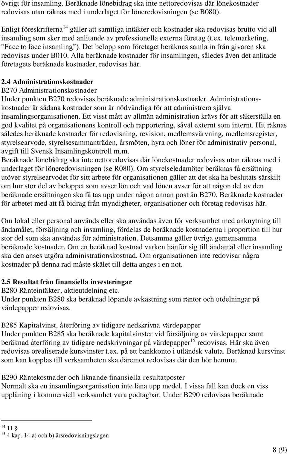 Det belopp som företaget beräknas samla in från givaren ska redovisas under B010. Alla beräknade kostnader för insamlingen, således även det anlitade företagets beräknade kostnader, redovisas här. 2.