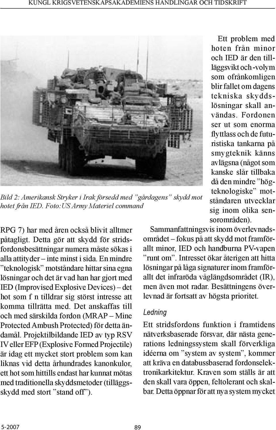En mindre teknologisk motståndare hittar sina egna lösningar och det är vad han har gjort med IED (Improvised Explosive Devices) det hot som f n tilldrar sig störst intresse att komma tillrätta med.