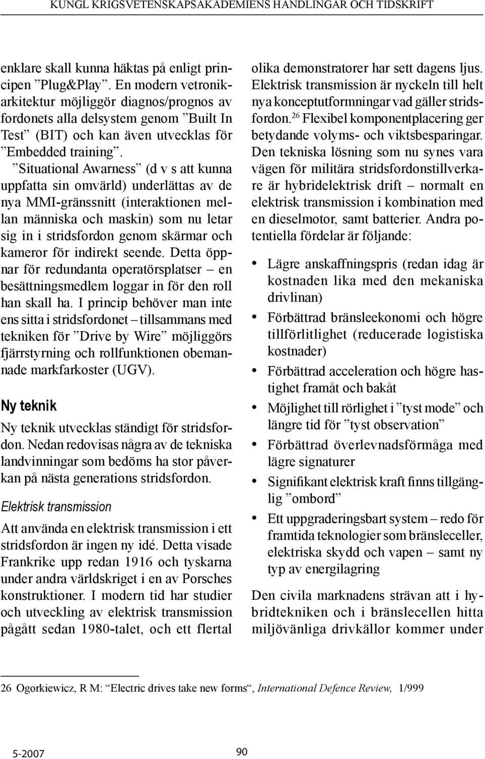 Situational Awarness (d v s att kunna uppfatta sin omvärld) underlättas av de nya MMI-gränssnitt (interaktionen mellan människa och maskin) som nu letar sig in i stridsfordon genom skärmar och