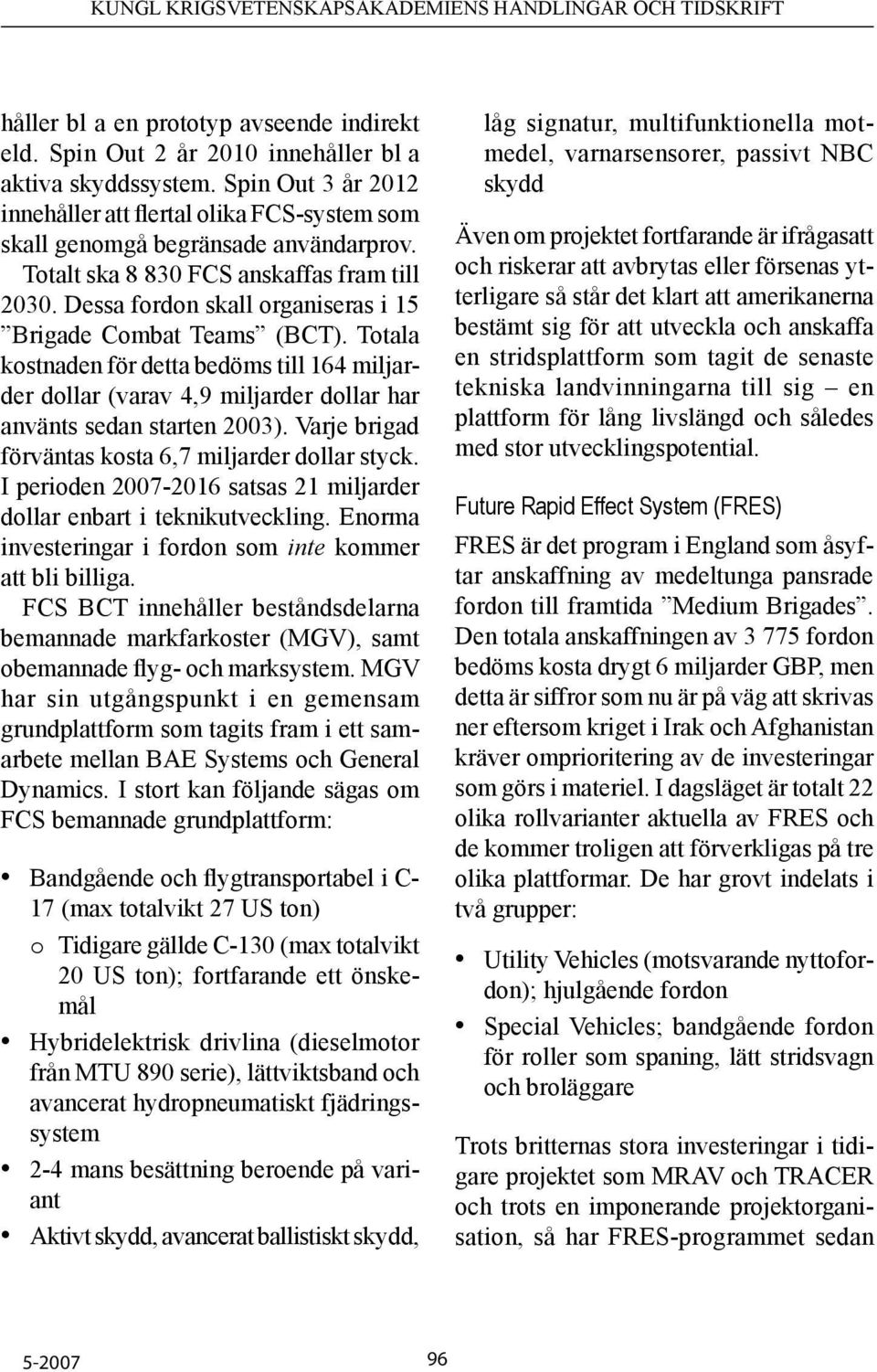 Dessa fordon skall organiseras i 15 Brigade Combat Teams (BCT). Totala kostnaden för detta bedöms till 164 miljarder dollar (varav 4,9 miljarder dollar har använts sedan starten 2003).