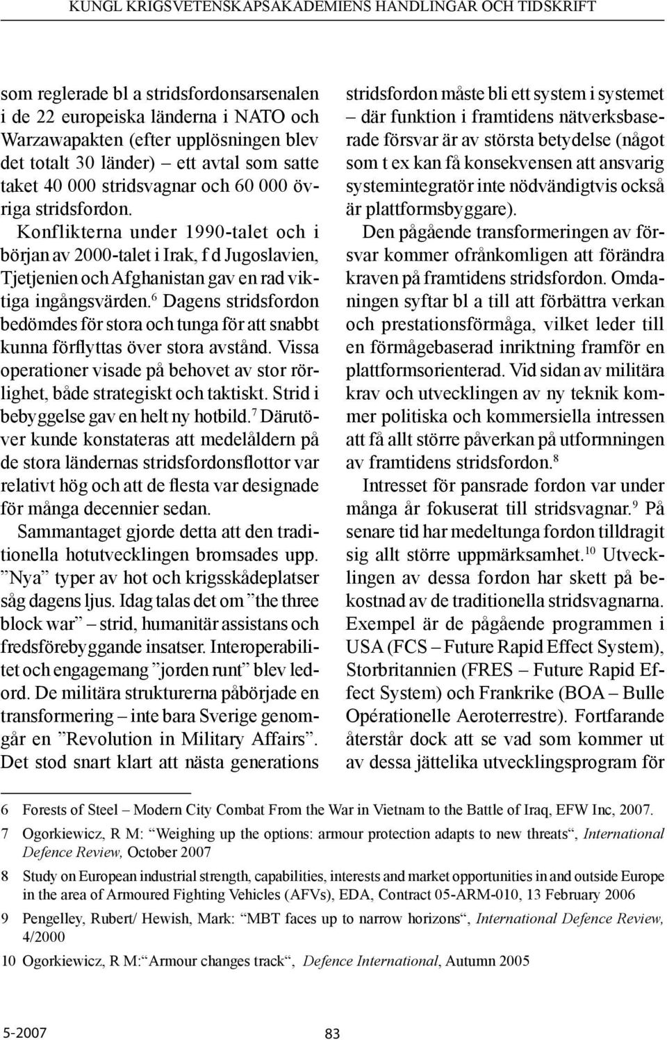 6 Dagens stridsfordon bedömdes för stora och tunga för att snabbt kunna förflyttas över stora avstånd. Vissa operationer visade på behovet av stor rörlighet, både strategiskt och taktiskt.
