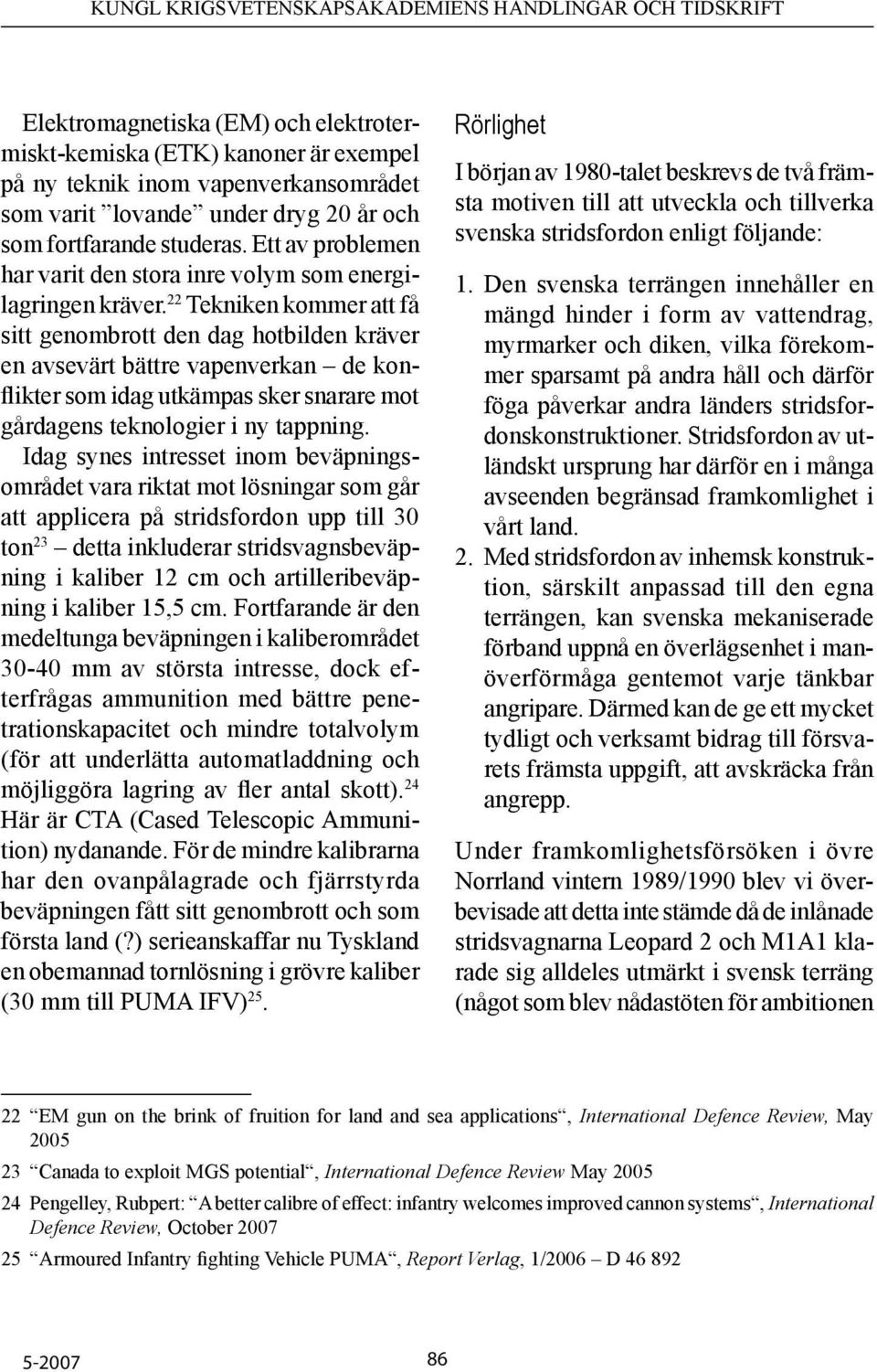 22 Tekniken kommer att få sitt genombrott den dag hotbilden kräver en avsevärt bättre vapenverkan de konflikter som idag utkämpas sker snarare mot gårdagens teknologier i ny tappning.
