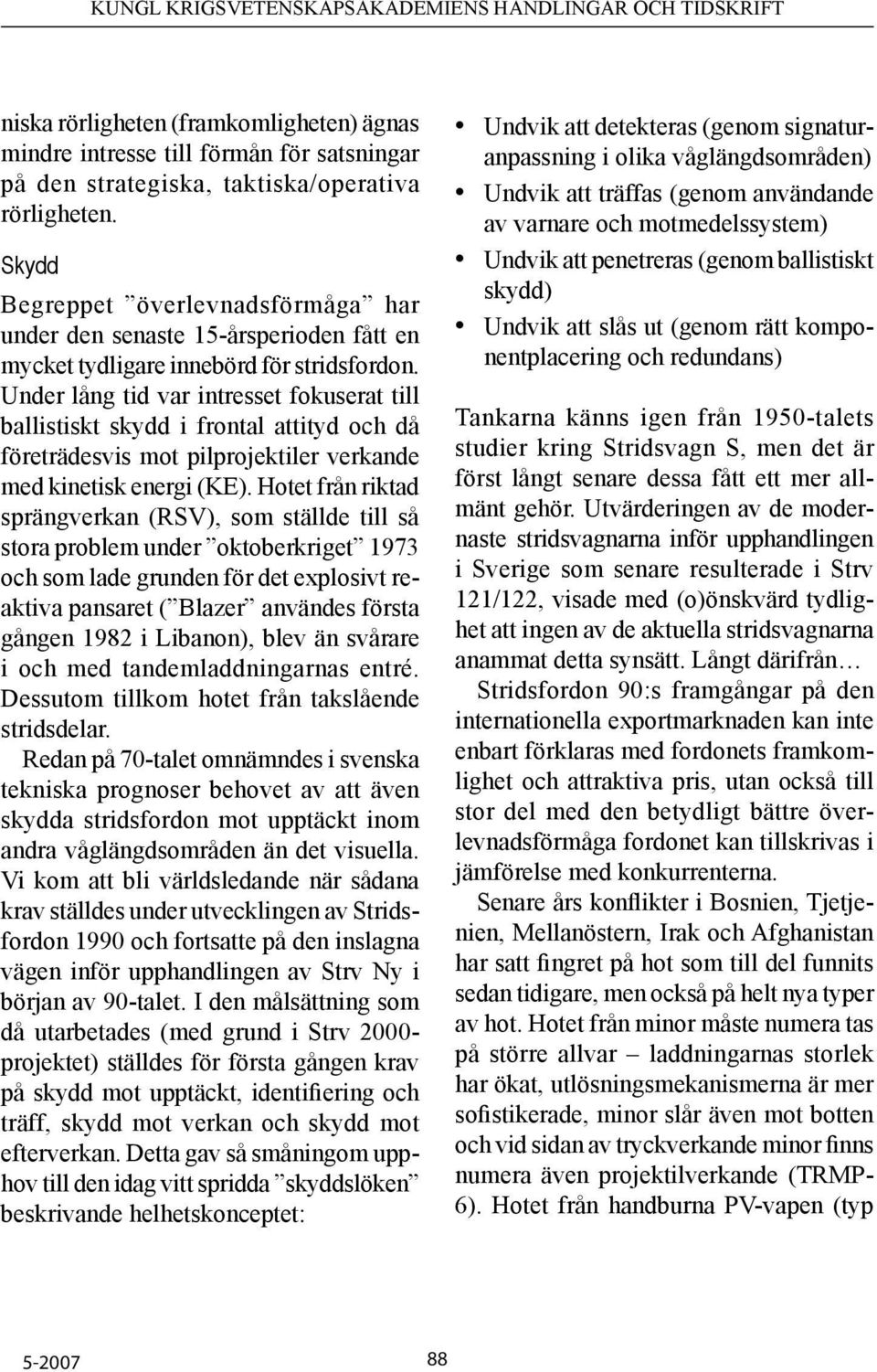 Under lång tid var intresset fokuserat till ballistiskt skydd i frontal attityd och då företrädesvis mot pilprojektiler verkande med kinetisk energi (KE).