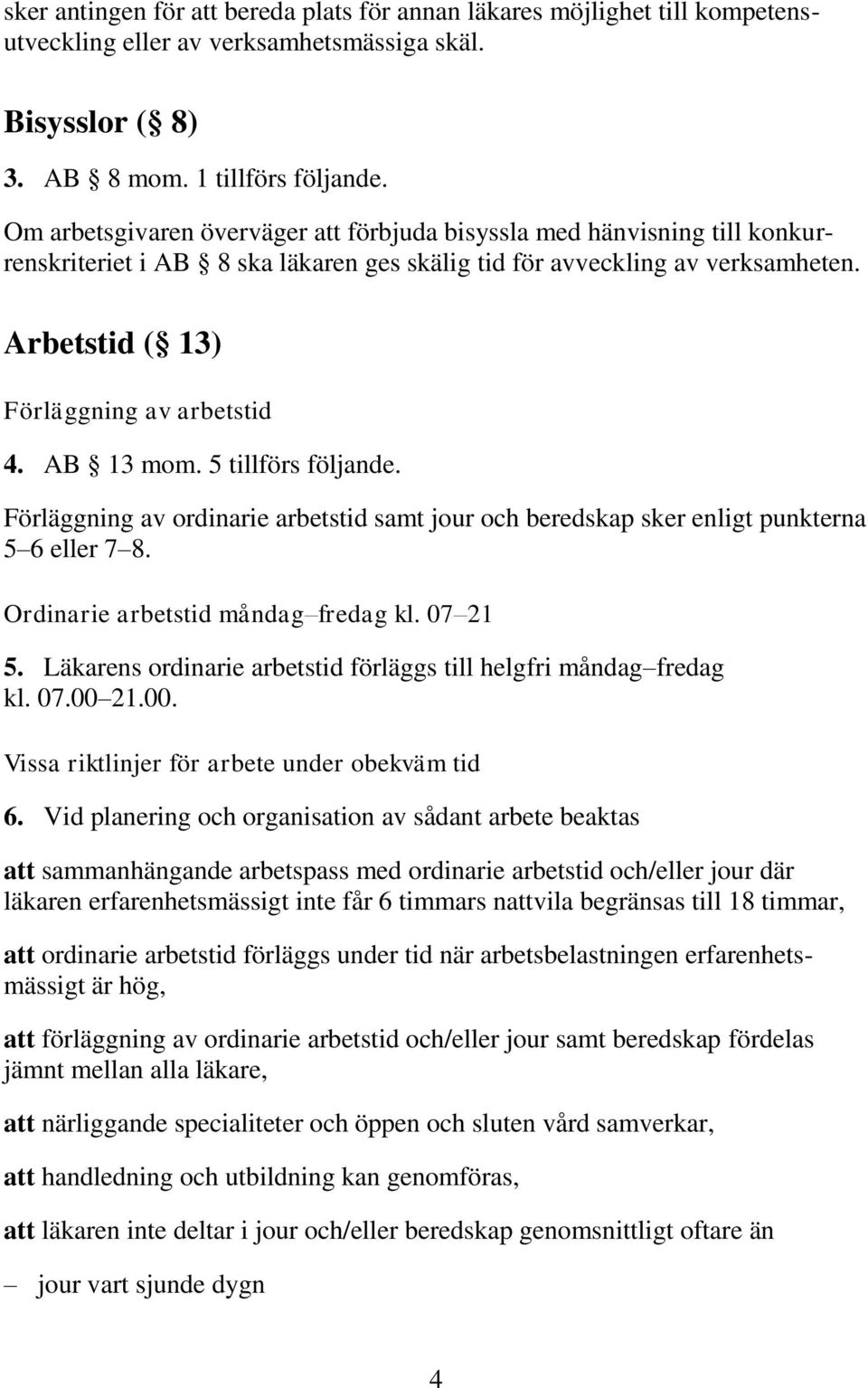 AB 13 mom. 5 tillförs följande. Förläggning av ordinarie arbetstid samt jour och beredskap sker enligt punkterna 5 6 eller 7 8. Ordinarie arbetstid måndag fredag kl. 07 21 5.