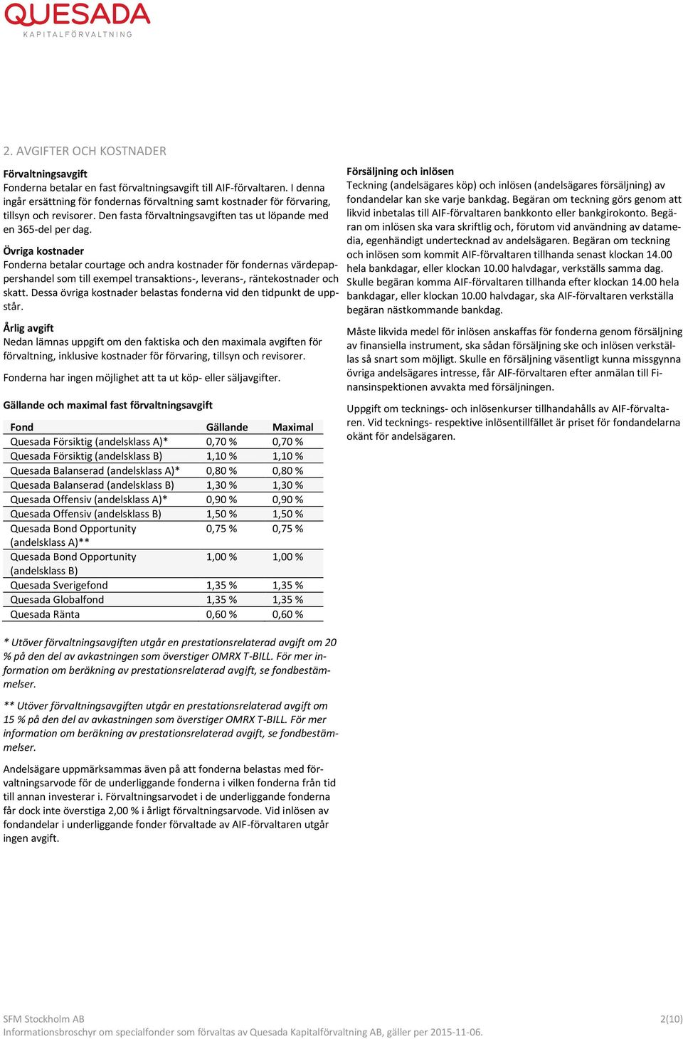 Övriga kostnader Fonderna betalar courtage och andra kostnader för fondernas värdepappershandel som till exempel transaktions-, leverans-, räntekostnader och skatt.