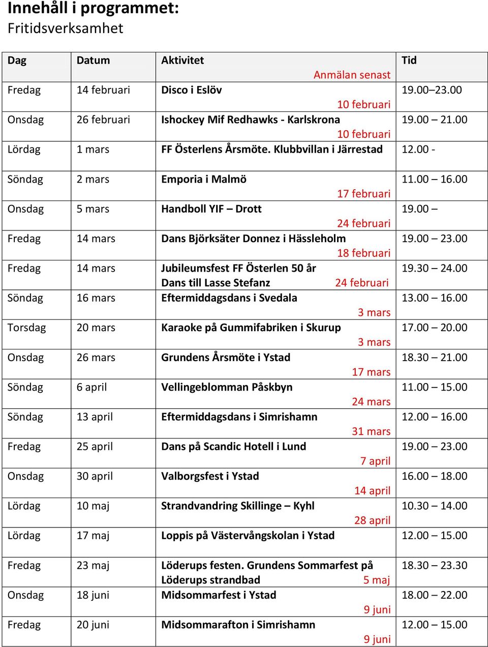 00 24 februari Fredag 14 mars Dans Björksäter Donnez i Hässleholm 19.00 23.00 18 februari Fredag 14 mars Jubileumsfest FF Österlen 50 år 19.30 24.