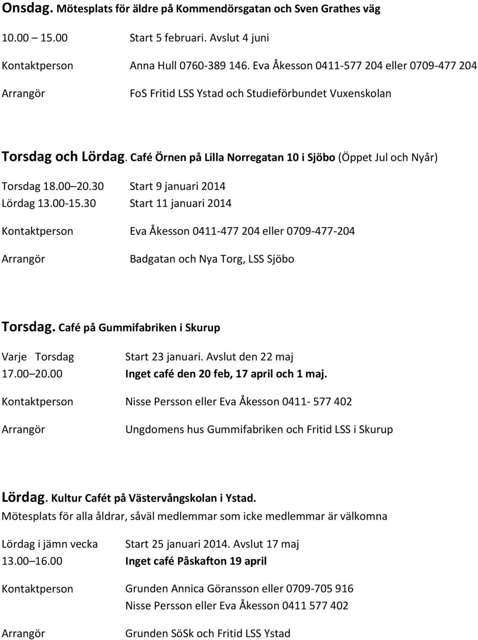 30 Lördag 13.00-15.30 Start 9 januari 2014 Start 11 januari 2014 Kontaktperson Eva Åkesson 0411-477 204 eller 0709-477-204 Badgatan och Nya Torg, LSS Sjöbo Torsdag.