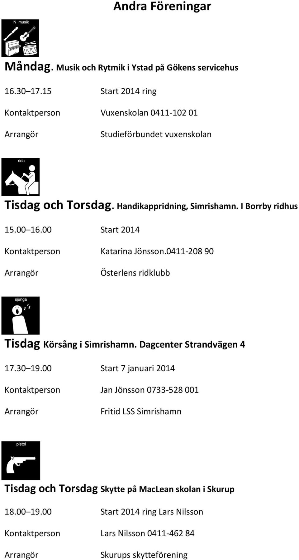 00 16.00 Start 2014 Kontaktperson Katarina Jönsson.0411-208 90 Österlens ridklubb Tisdag Körsång i Simrishamn. Dagcenter Strandvägen 4 17.30 19.