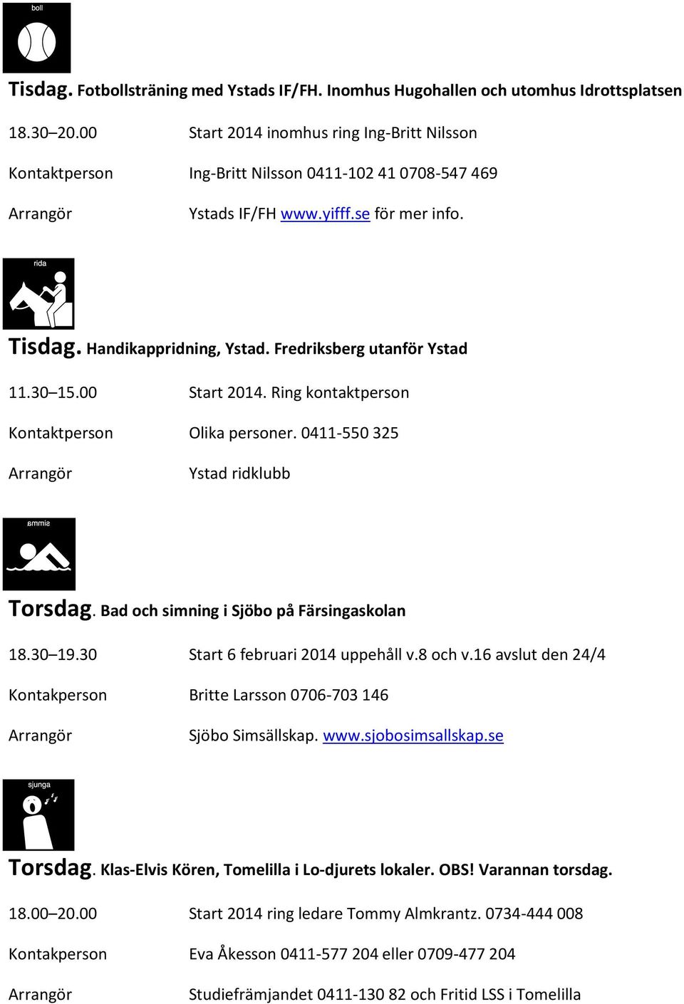 Fredriksberg utanför Ystad 11.30 15.00 Start 2014. Ring kontaktperson Kontaktperson Olika personer. 0411-550 325 Ystad ridklubb Torsdag. Bad och simning i Sjöbo på Färsingaskolan 18.30 19.