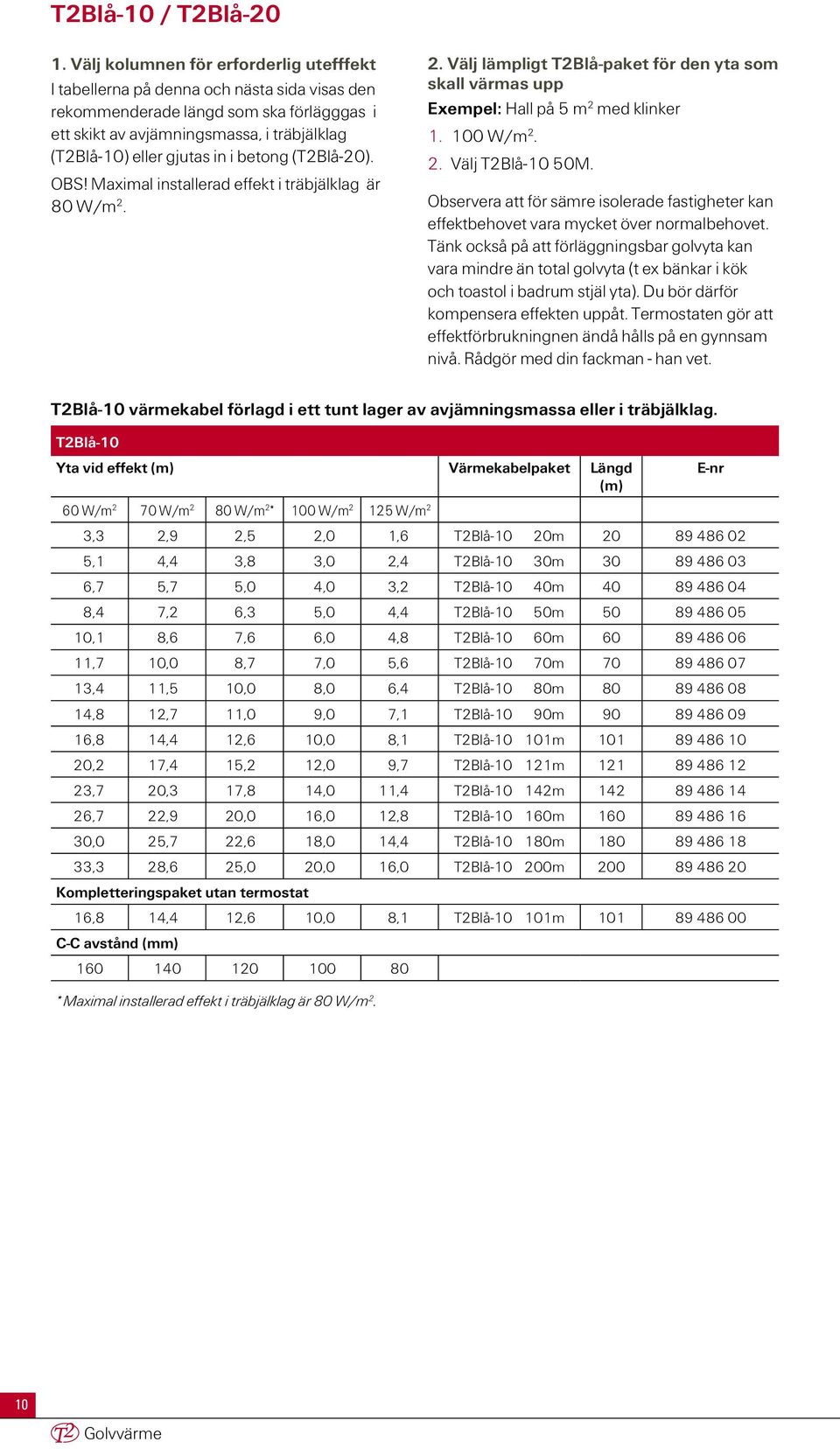 i betong (T2Blå-20). OBS! Maximal installerad effekt i träbjälklag är 80 W/m 2. 2. Välj lämpligt T2Blå-paket för den yta som skall värmas upp Exempel: Hall på 5 m 2 med klinker 1. 100 W/m 2. 2. Välj T2Blå-10 50M.