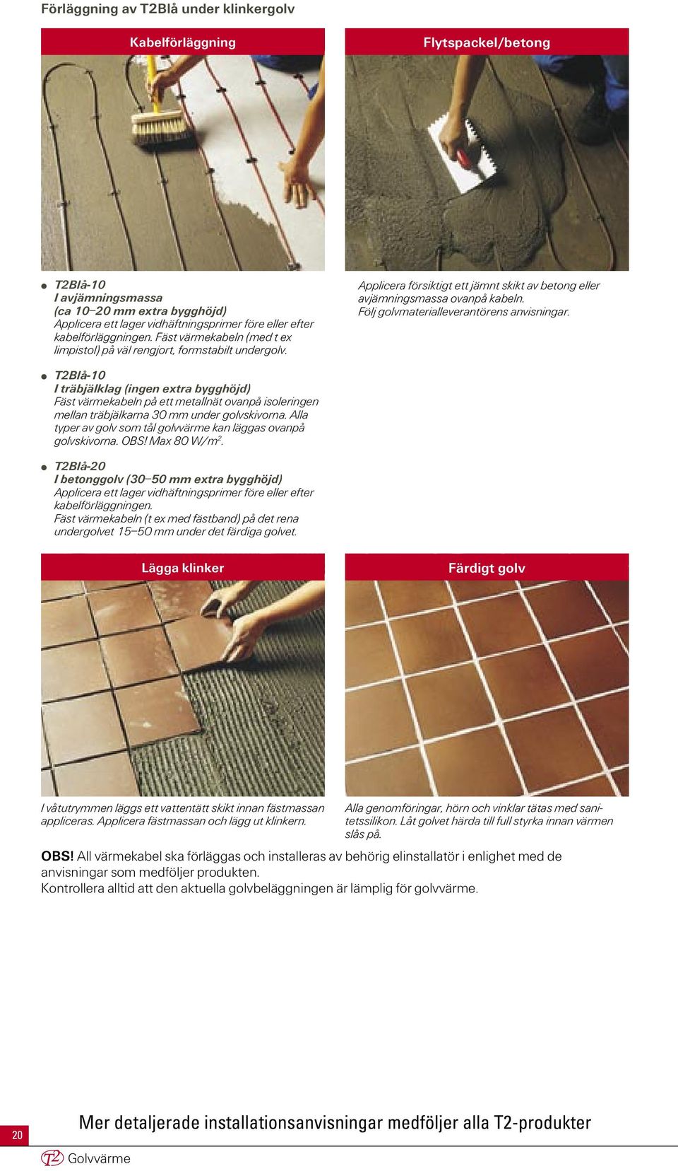 Följ golvmaterialleverantörens anvisningar. T2Blå-10 I träbjälklag (ingen extra bygghöjd) Fäst värmekabeln på ett metallnät ovanpå isoleringen mellan träbjälkarna 30 mm under golvskivorna.
