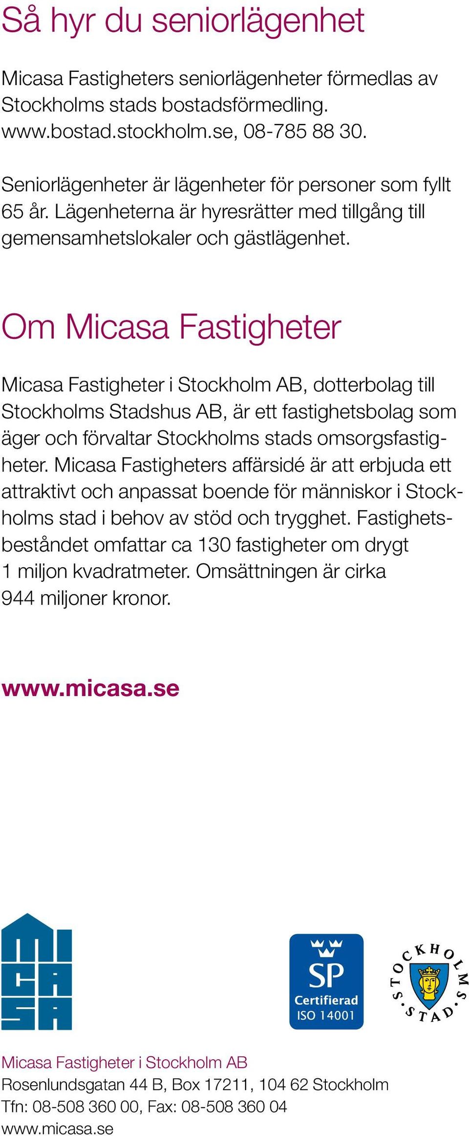 Om Micasa Fastigheter Micasa Fastigheter i Stockholm AB, dotterbolag till Stockholms Stadshus AB, är ett fastighetsbolag som äger och förvaltar Stockholms stads omsorgsfastigheter.