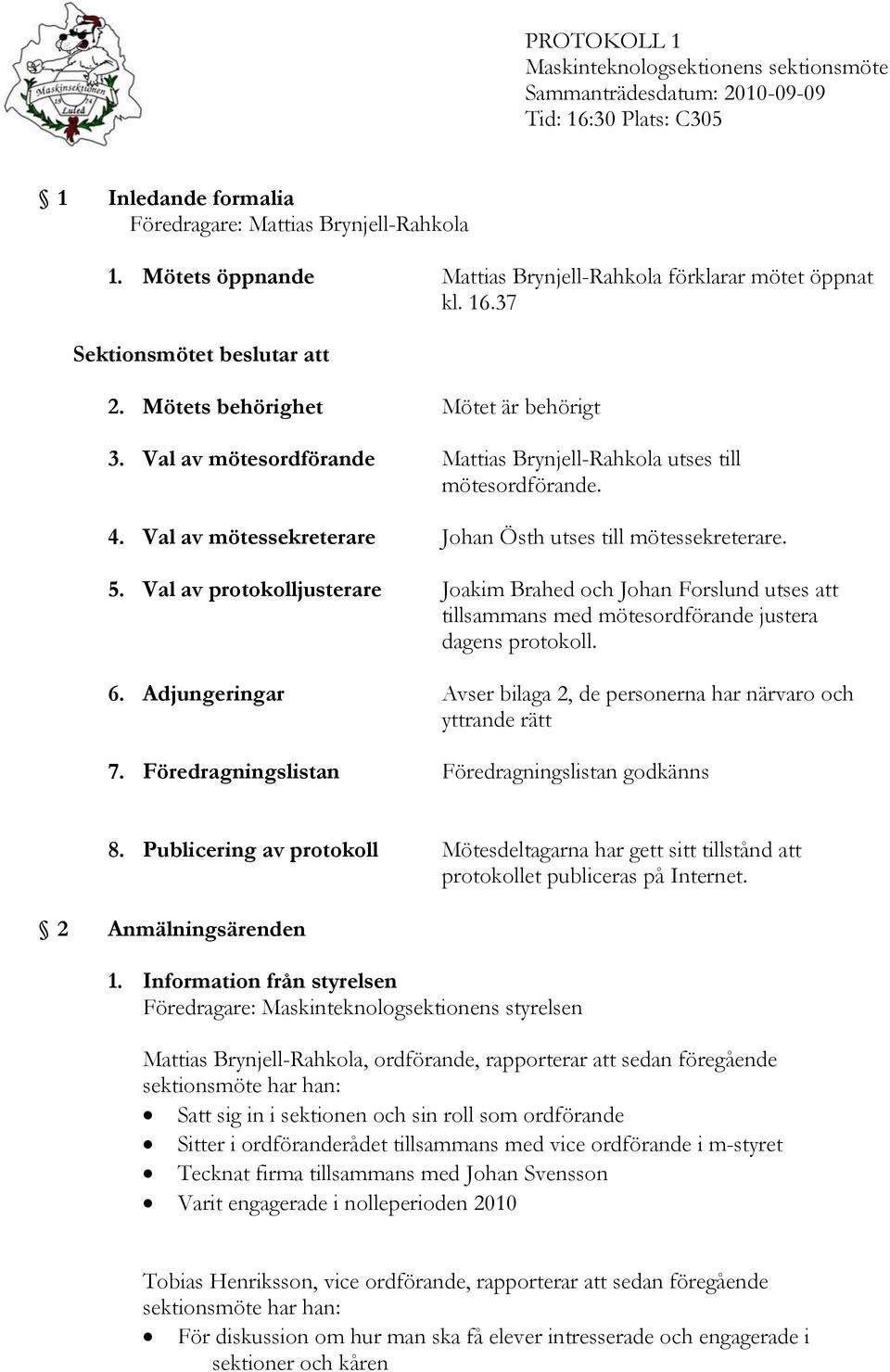 Val av protokolljusterare Joakim Brahed och Johan Forslund utses att tillsammans med mötesordförande justera dagens protokoll. 6.