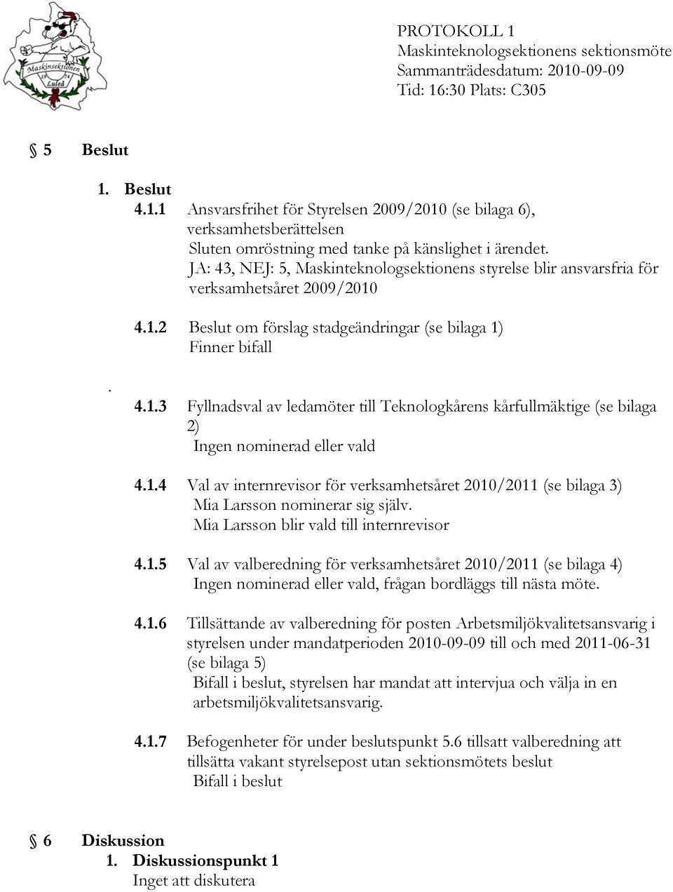4.1.2 Beslut om förslag stadgeändringar (se bilaga 1) Finner bifall. 4.1.3 Fyllnadsval av ledamöter till Teknologkårens kårfullmäktige (se bilaga 2) Ingen nominerad eller vald 4.1.4 Val av internrevisor för verksamhetsåret 2010/2011 (se bilaga 3) Mia Larsson nominerar sig själv.