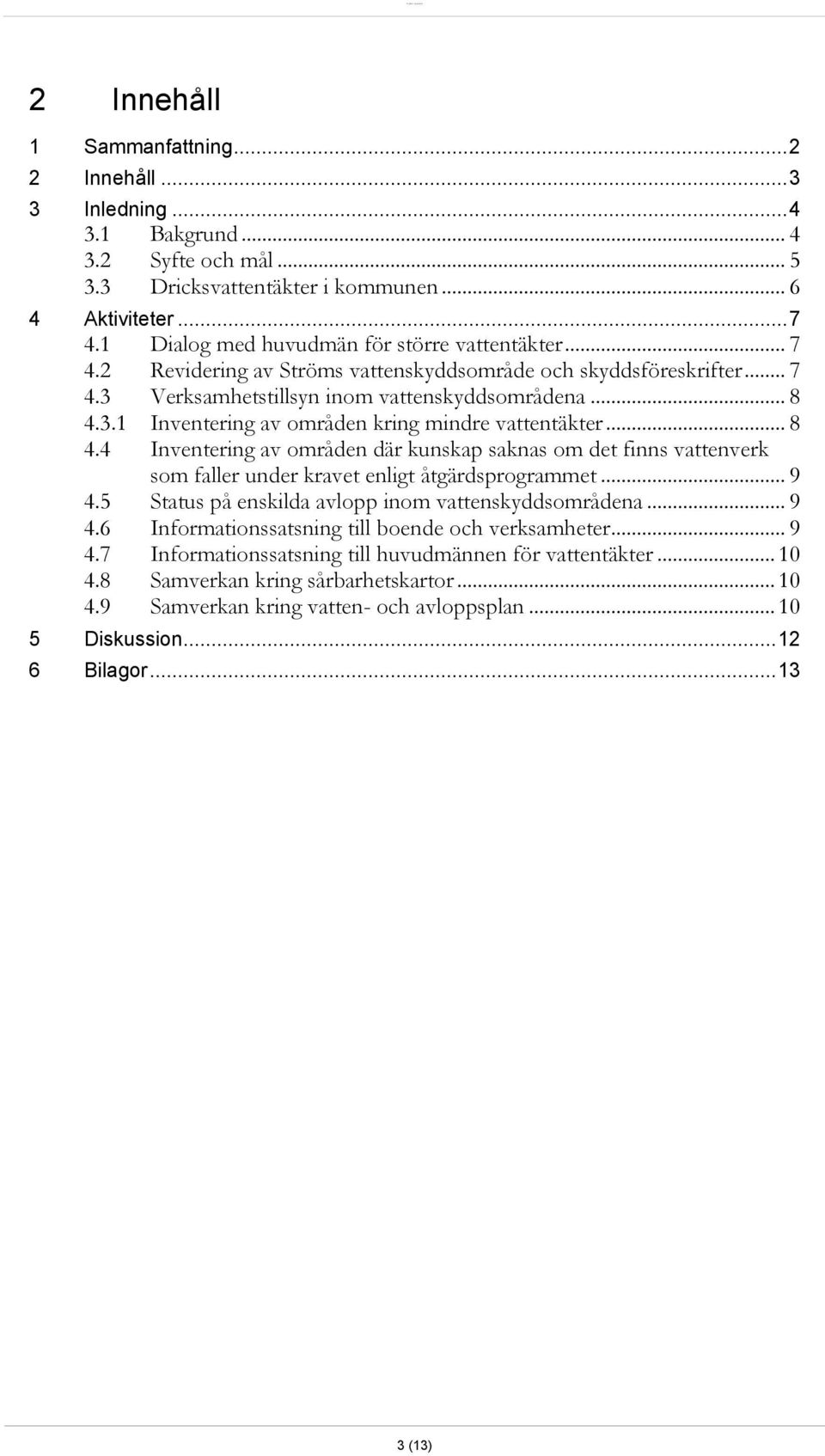 .. 8 4.4 Inventering av områden där kunskap saknas om det finns vattenverk som faller under kravet enligt åtgärdsprogrammet... 9 4.5 Status på enskilda avlopp inom vattenskyddsområdena... 9 4.6 Informationssatsning till boende och verksamheter.