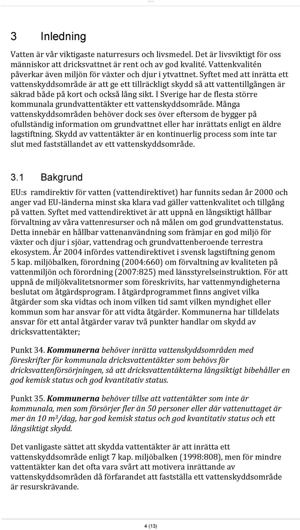 Syftet med att inrätta ett vattenskyddsområde är att ge ett tillräckligt skydd så att vattentillgången är säkrad både på kort och också lång sikt.