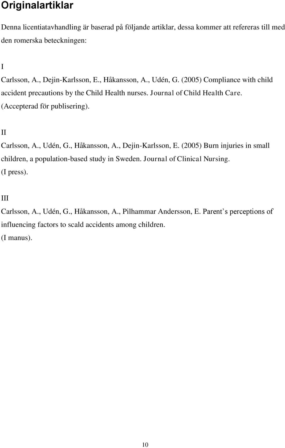 (Accepterad för publisering). ΙΙ Carlsson, A., Udén, G., Håkansson, A., Dejin-Karlsson, E. (2005) Burn injuries in small children, a population-based study in Sweden.