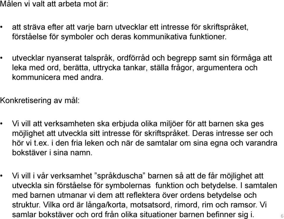 Konkretisering av mål: Vi vill att verksamheten ska erbjuda olika miljöer för att barnen ska ges möjlighet att utveckla sitt intresse för skriftspråket. Deras intresse ser och hör vi t.ex.