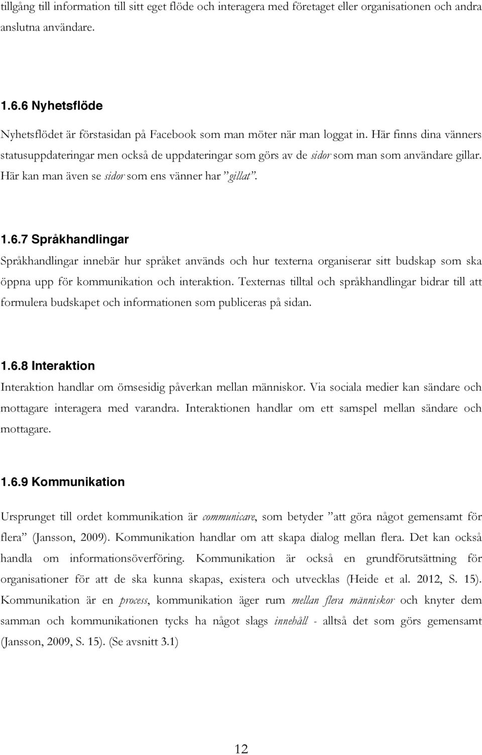 Här finns dina vänners statusuppdateringar men också de uppdateringar som görs av de sidor som man som användare gillar. Här kan man även se sidor som ens vänner har gillat. 1.6.