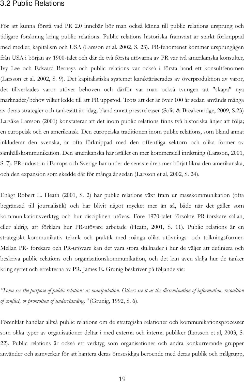 PR-fenomenet kommer ursprungligen från USA i början av 1900-talet och där de två första utövarna av PR var två amerikanska konsulter, Ivy Lee och Edward Bernays och public relations var också i