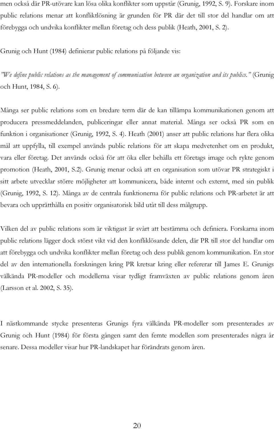 Grunig och Hunt (1984) definierar public relations på följande vis: We define public relations as the management of communication between an organization and its publics. (Grunig och Hunt, 1984, S.