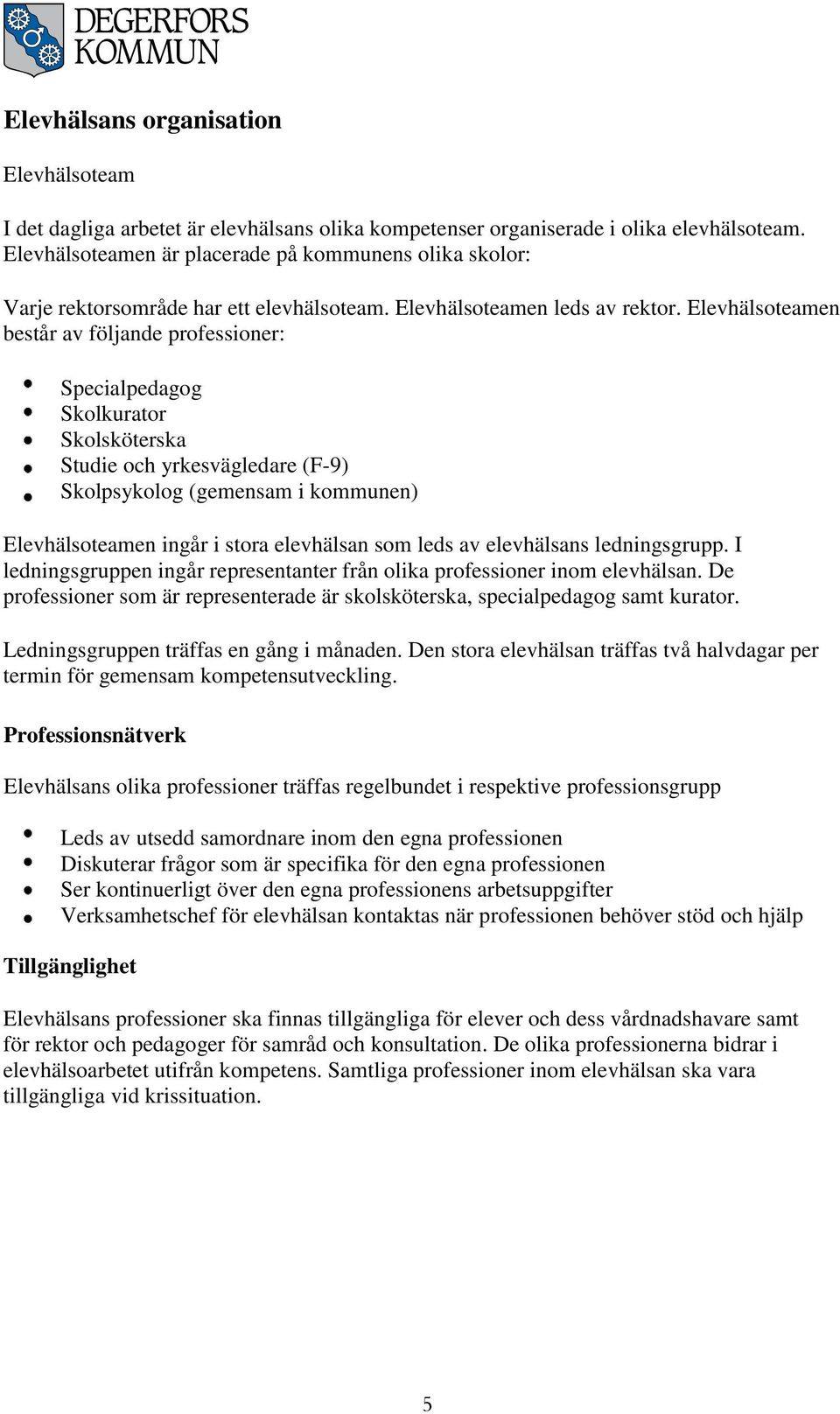 Elevhälsoteamen består av följande professioner: Specialpedagog Skolkurator Skolsköterska Studie och yrkesvägledare (F-9) Skolpsykolog (gemensam i kommunen) Elevhälsoteamen ingår i stora elevhälsan